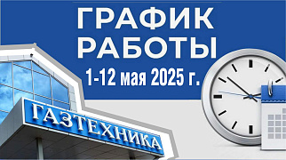 ГРАФИК РАБОТЫ МАГАЗИНОВ «ГАЗТЕХНИКА» C 1 ПО 12 МАЯ 2025 г.
